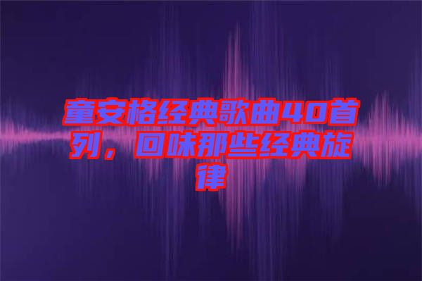 童安格經(jīng)典歌曲40首列，回味那些經(jīng)典旋律