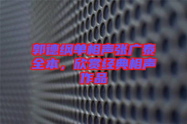 郭德綱單相聲張廣泰全本，欣賞經(jīng)典相聲作品