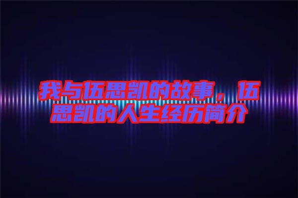 我與伍思凱的故事，伍思凱的人生經歷簡介