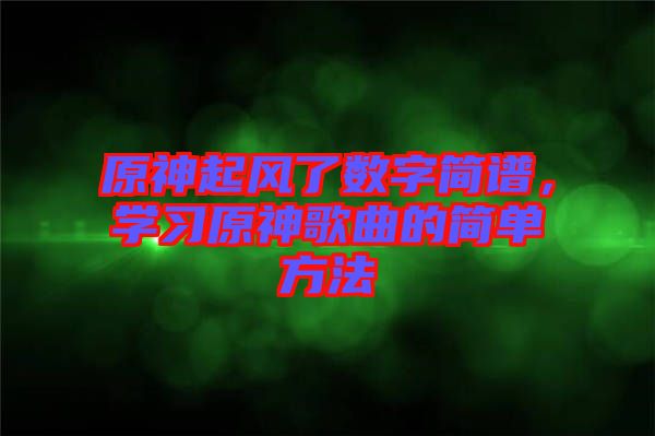 原神起風(fēng)了數(shù)字簡譜，學(xué)習(xí)原神歌曲的簡單方法