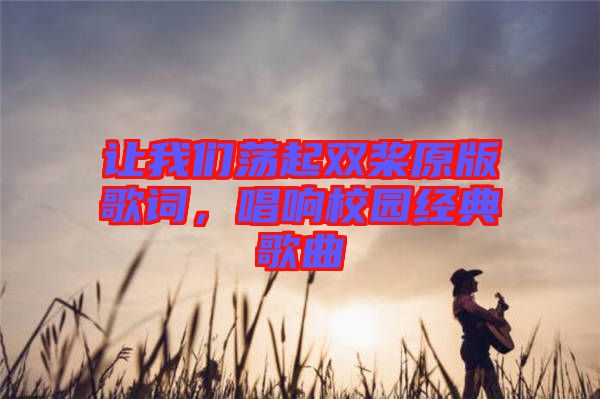 讓我們蕩起雙槳原版歌詞，唱響校園經(jīng)典歌曲