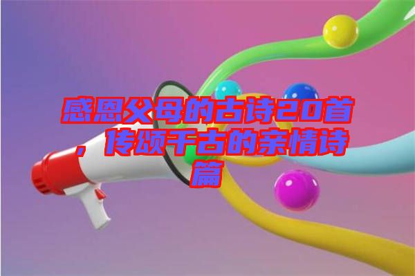 感恩父母的古詩20首，傳頌千古的親情詩篇