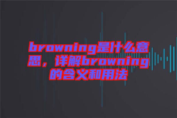 browning是什么意思，詳解browning的含義和用法
