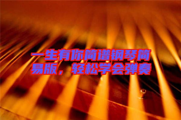 一生有你簡譜鋼琴簡易版，輕松學會彈奏