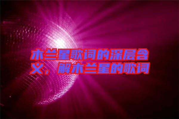 木蘭星歌詞的深層含義，解木蘭星的歌詞