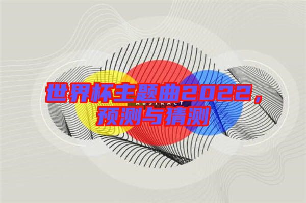 世界杯主題曲2022，預(yù)測與猜測