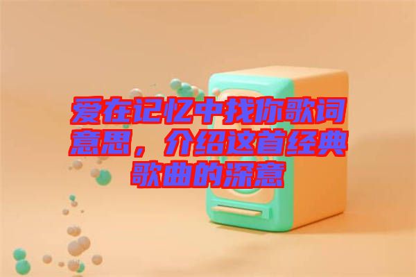 愛在記憶中找你歌詞意思，介紹這首經(jīng)典歌曲的深意