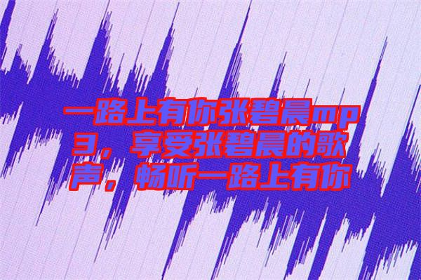 一路上有你張碧晨mp3，享受張碧晨的歌聲，暢聽一路上有你