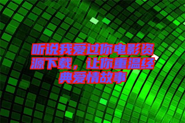 聽說我愛過你電影資源下載，讓你重溫經(jīng)典愛情故事