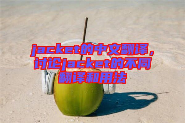 jacket的中文翻譯，討論jacket的不同翻譯和用法