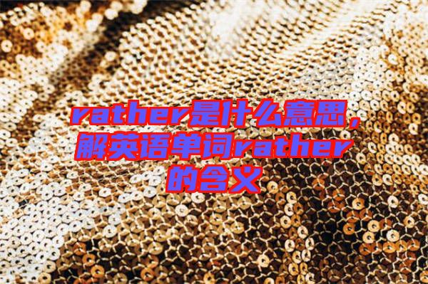rather是什么意思，解英語單詞rather的含義