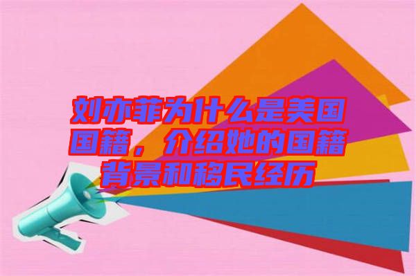 劉亦菲為什么是美國國籍，介紹她的國籍背景和移民經(jīng)歷