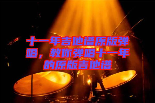 十一年吉他譜原版彈唱，教你彈唱十一年的原版吉他譜
