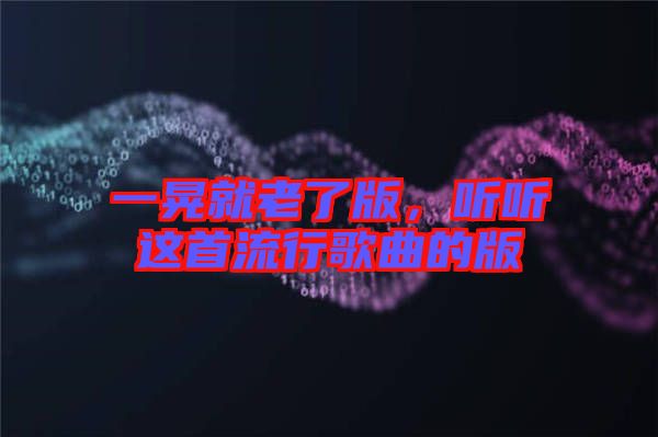 一晃就老了版，聽(tīng)聽(tīng)這首流行歌曲的版
