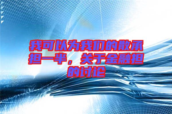 我可以為我們的散承擔(dān)一半，關(guān)于金融擔(dān)的討論