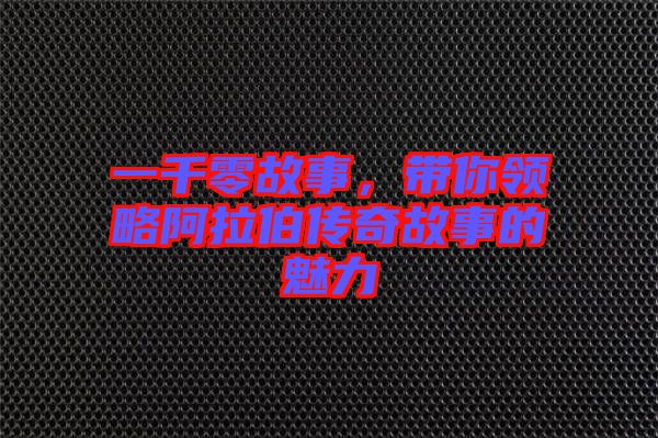 一千零故事，帶你領(lǐng)略阿拉伯傳奇故事的魅力