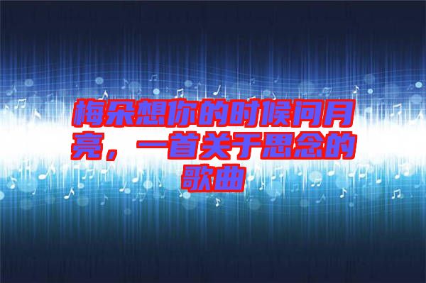 梅朵想你的時(shí)候問(wèn)月亮，一首關(guān)于思念的歌曲