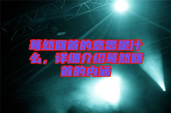 驀然回首的意思是什么，詳細介紹驀然回首的內涵