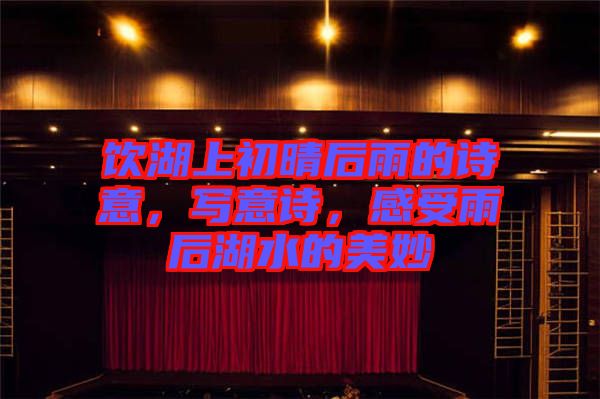 飲湖上初晴后雨的詩(shī)意，寫意詩(shī)，感受雨后湖水的美妙