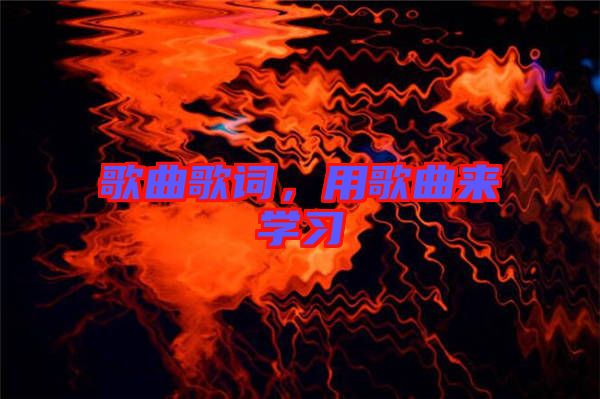 歌曲歌詞，用歌曲來學(xué)習(xí)