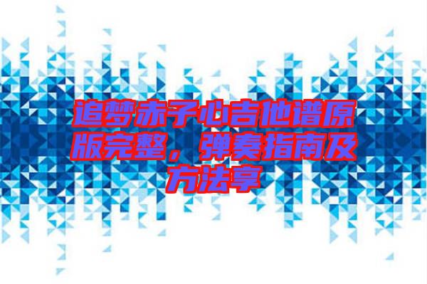追夢(mèng)赤子心吉他譜原版完整，彈奏指南及方法享