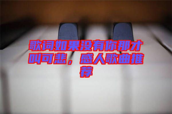歌詞如果沒有你那才叫可悲，感人歌曲推薦