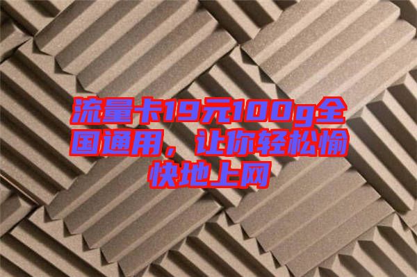流量卡19元100g全國通用，讓你輕松愉快地上網(wǎng)