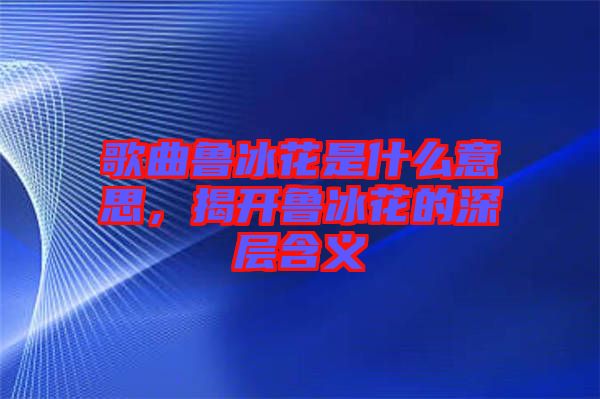 歌曲魯冰花是什么意思，揭開魯冰花的深層含義