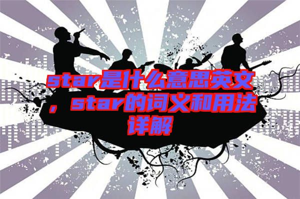 star是什么意思英文，star的詞義和用法詳解