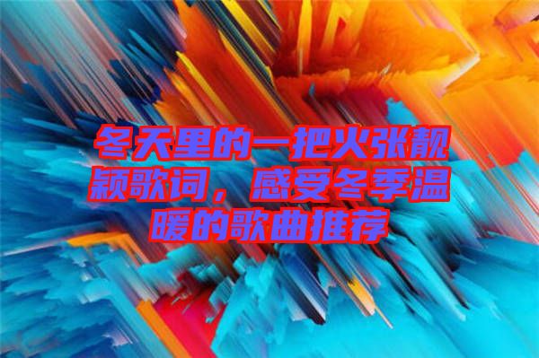 冬天里的一把火張靚穎歌詞，感受冬季溫暖的歌曲推薦