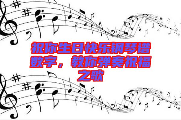 祝你生日快樂鋼琴譜數(shù)字，教你彈奏祝福之歌
