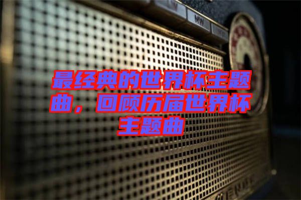 最經(jīng)典的世界杯主題曲，回顧歷屆世界杯主題曲