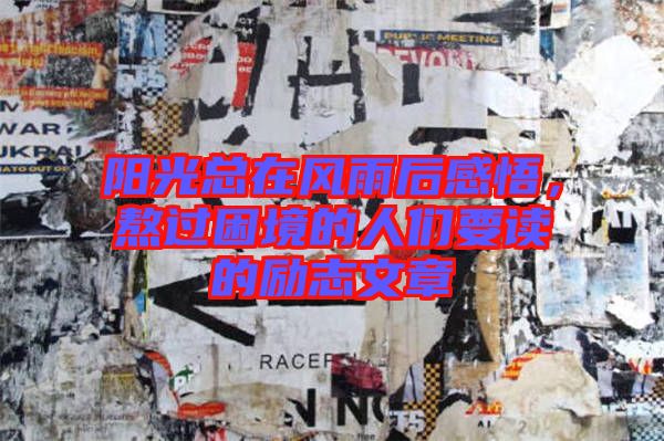 陽光總在風(fēng)雨后感悟，熬過困境的人們要讀的勵(lì)志文章