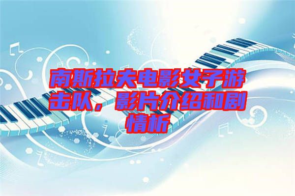 南斯拉夫電影女子游擊隊，影片介紹和劇情析