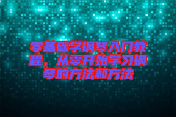 零基礎(chǔ)學(xué)鋼琴入門(mén)教程，從零開(kāi)始學(xué)習(xí)鋼琴的方法和方法
