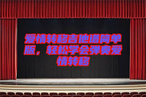 愛情轉(zhuǎn)移吉他譜簡單版，輕松學(xué)會彈奏愛情轉(zhuǎn)移