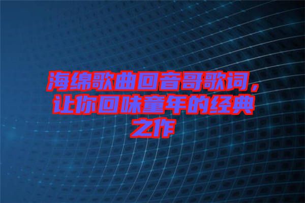 海綿歌曲回音哥歌詞，讓你回味童年的經典之作