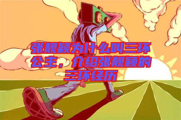 張靚穎為什么叫三環(huán)公主，介紹張靚穎的三環(huán)經(jīng)歷