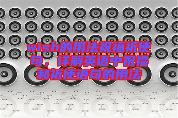 wish的用法祝福祈使句，詳解英語中祝福和祈使語句的用法