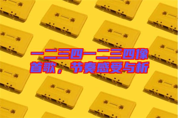 一二三四一二三四像首歌，節(jié)奏感受與析