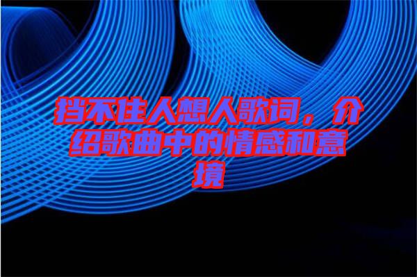 擋不住人想人歌詞，介紹歌曲中的情感和意境