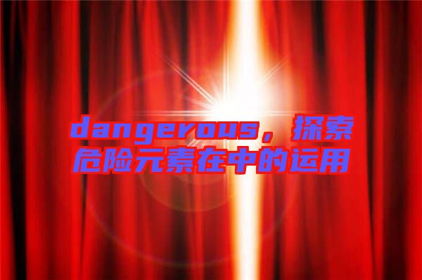 dangerous，探索危險元素在中的運用