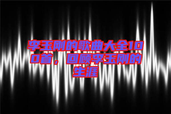李玉剛的歌曲大全100首，回顧李玉剛的生涯