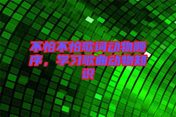 不怕不怕歌詞動物順序，學(xué)習(xí)歌曲動物知識