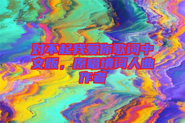 對不起我愛你歌詞中文版，原唱填詞人曲作者