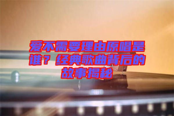 愛(ài)不需要理由原唱是誰(shuí)？經(jīng)典歌曲背后的故事揭秘
