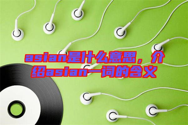 asian是什么意思，介紹asian一詞的含義
