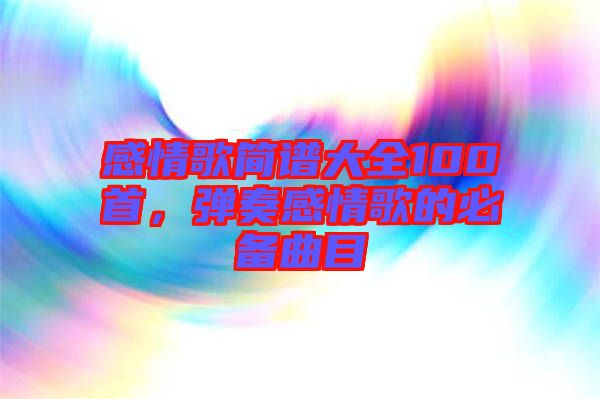 感情歌簡(jiǎn)譜大全100首，彈奏感情歌的必備曲目