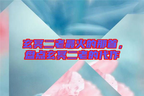 玄冥二老最火的那首，盤點(diǎn)玄冥二老的代作