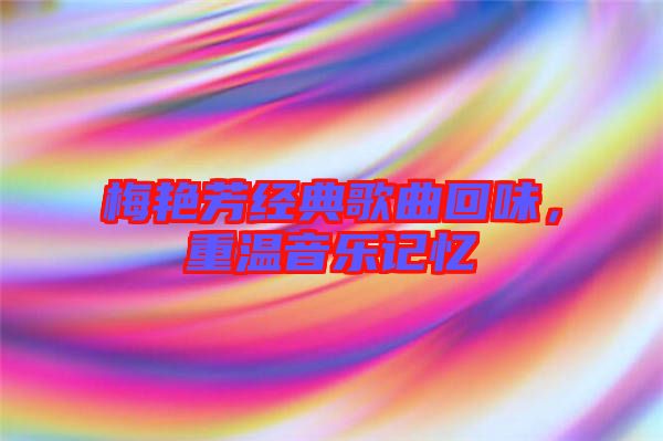 梅艷芳經(jīng)典歌曲回味，重溫音樂記憶
